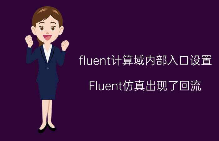 fluent计算域内部入口设置 Fluent仿真出现了回流，该怎么解决？